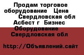 Продам торговое оборудование › Цена ­ 70 000 - Свердловская обл., Асбест г. Бизнес » Оборудование   . Свердловская обл.